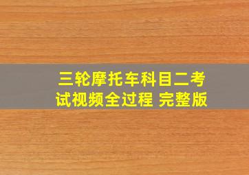 三轮摩托车科目二考试视频全过程 完整版